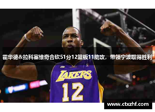 霍华德&拉科塞维奇合砍51分12篮板11助攻,带领宁波取得胜利